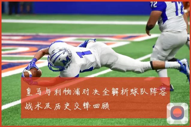 皇马与利物浦对决全解析球队阵容战术及历史交锋回顾