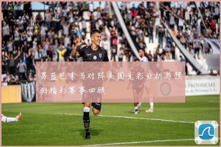 男蓝巴拿马对阵美国竞彩分析与预测精彩赛事回顾
