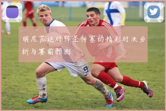 明尼苏达对阵圣何塞的精彩对决分析与赛前预测