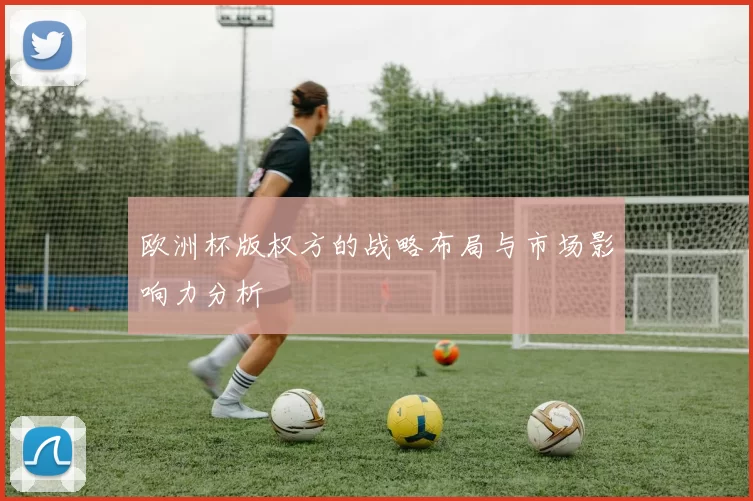 欧洲杯版权方的战略布局与市场影响力分析
