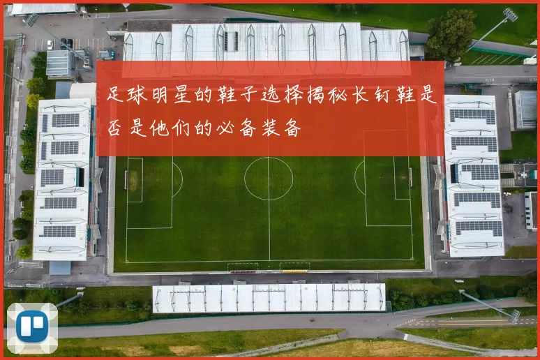 足球明星的鞋子选择揭秘长钉鞋是否是他们的必备装备