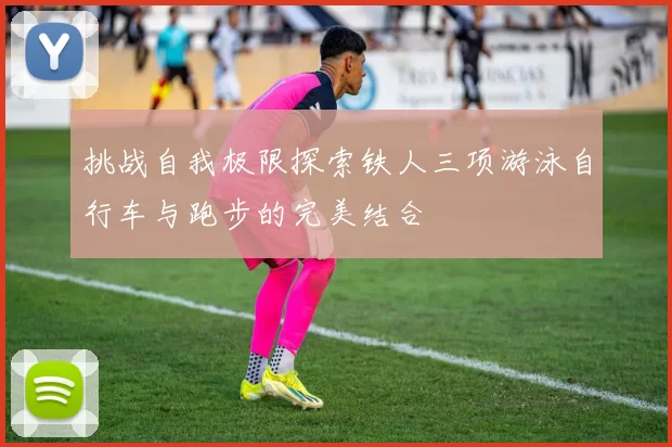 挑战自我极限探索铁人三项游泳自行车与跑步的完美结合